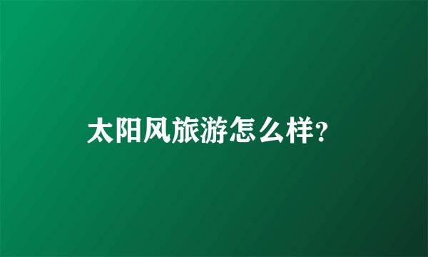 太阳风旅游怎么样？