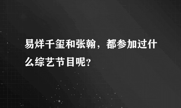 易烊千玺和张翰，都参加过什么综艺节目呢？