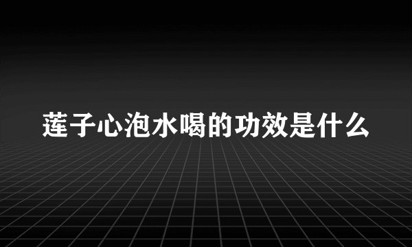 莲子心泡水喝的功效是什么