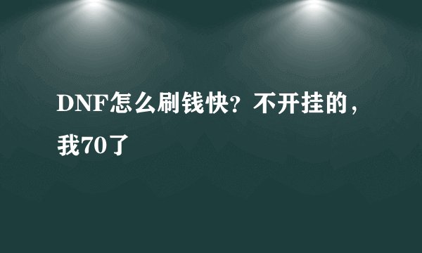DNF怎么刷钱快？不开挂的，我70了