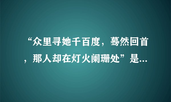 “众里寻她千百度，蓦然回首，那人却在灯火阑珊处”是什么意思？