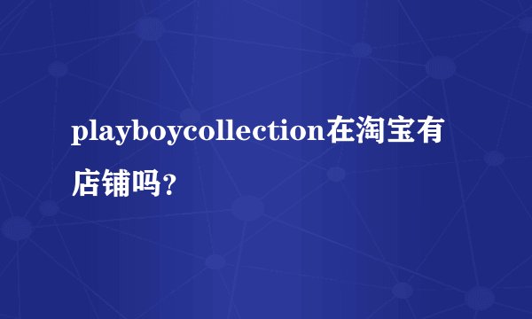 playboycollection在淘宝有店铺吗？