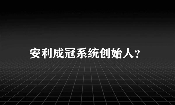 安利成冠系统创始人？
