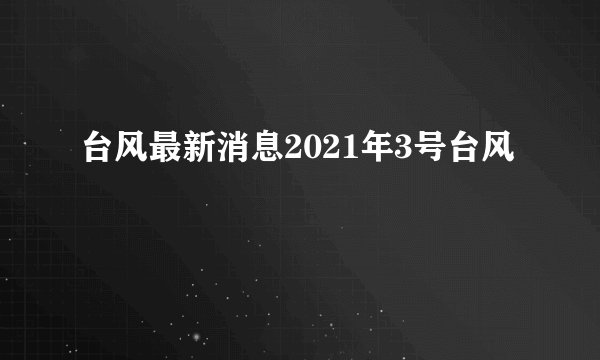 台风最新消息2021年3号台风