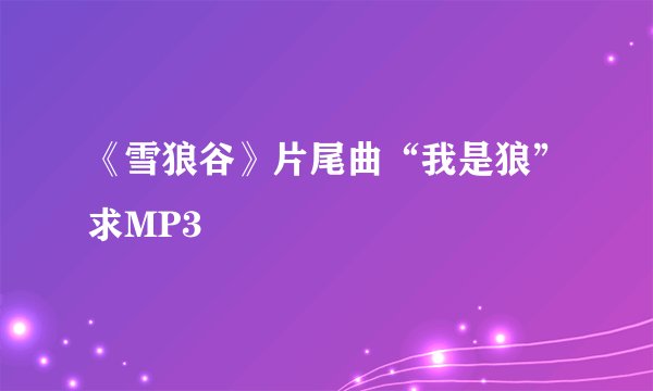 《雪狼谷》片尾曲“我是狼”求MP3