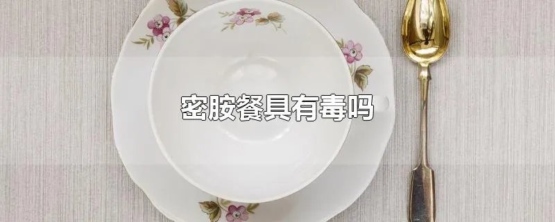 密胺餐具有毒吗
