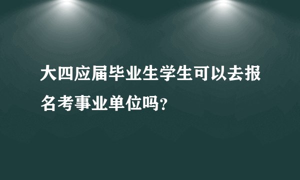 大四应届毕业生学生可以去报名考事业单位吗？