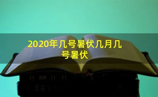 2020年几号暑伏几月几号暑伏
