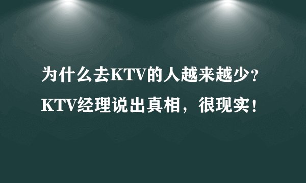 为什么去KTV的人越来越少？KTV经理说出真相，很现实！