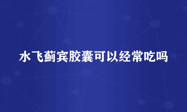 水飞蓟宾胶囊可以经常吃吗