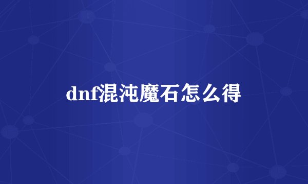 dnf混沌魔石怎么得