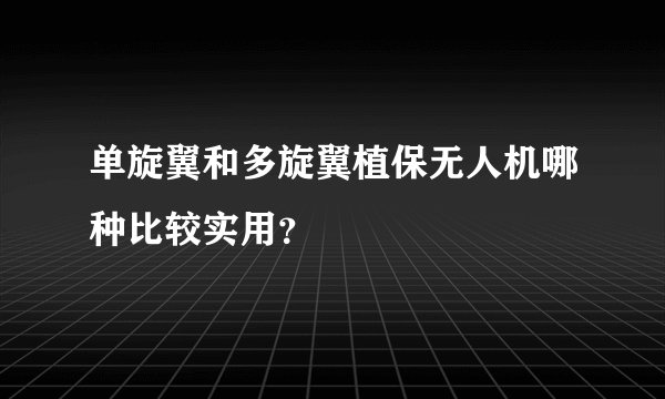 单旋翼和多旋翼植保无人机哪种比较实用？