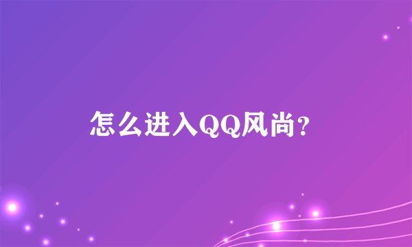 怎么进入QQ风尚？