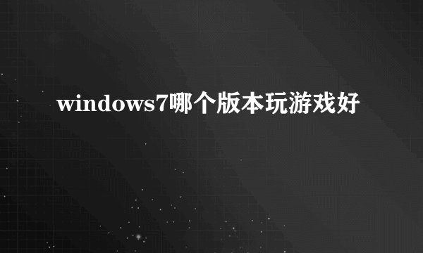 windows7哪个版本玩游戏好