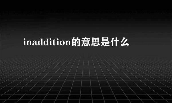 inaddition的意思是什么