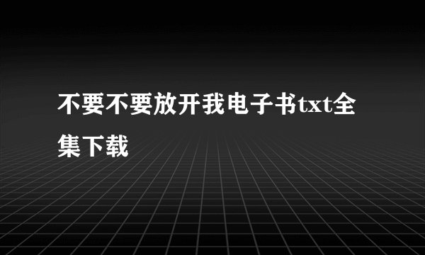 不要不要放开我电子书txt全集下载