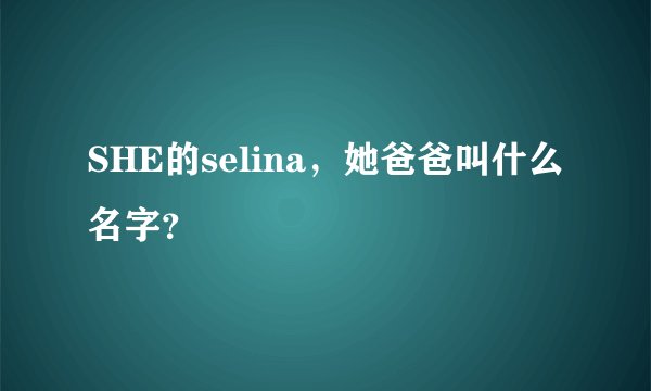 SHE的selina，她爸爸叫什么名字？