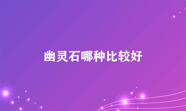幽灵石哪种比较好
