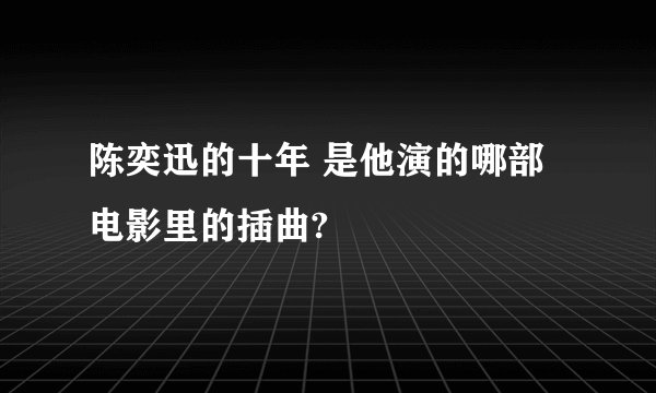 陈奕迅的十年 是他演的哪部电影里的插曲?