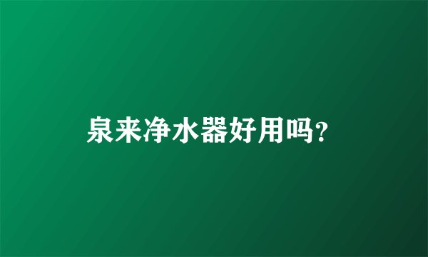泉来净水器好用吗？