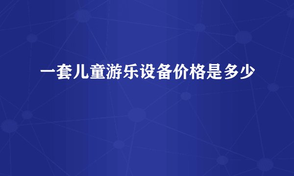 一套儿童游乐设备价格是多少