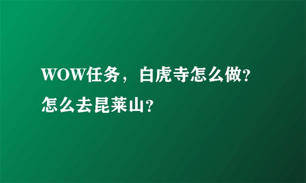 WOW任务，白虎寺怎么做？怎么去昆莱山？