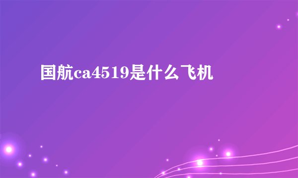 国航ca4519是什么飞机