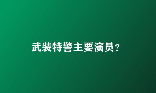 武装特警主要演员？