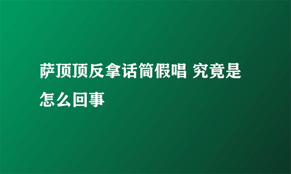 萨顶顶反拿话筒假唱 究竟是怎么回事