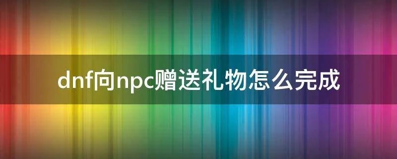 dnf向npc赠送礼物怎么完成