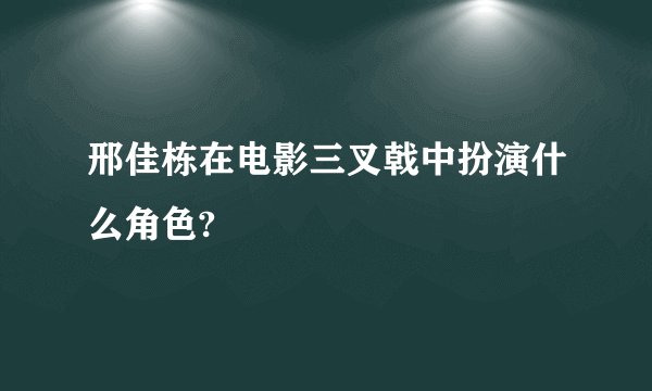 邢佳栋在电影三叉戟中扮演什么角色?