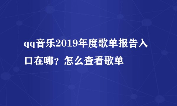 qq音乐2019年度歌单报告入口在哪？怎么查看歌单