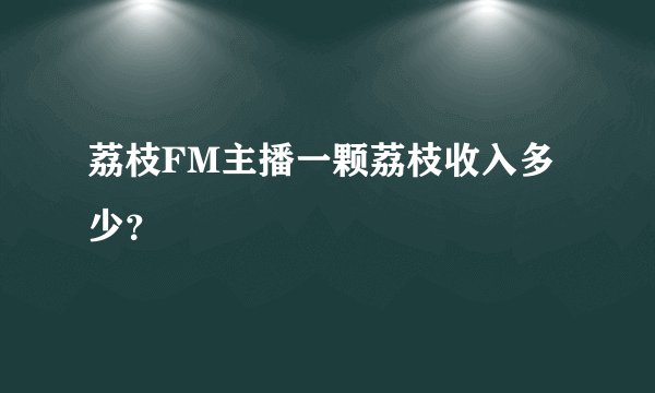 荔枝FM主播一颗荔枝收入多少？