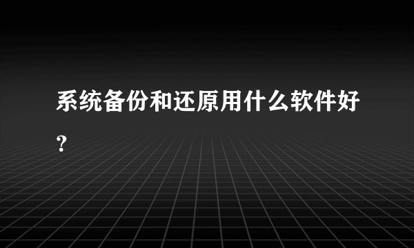 系统备份和还原用什么软件好？