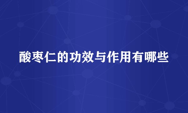 酸枣仁的功效与作用有哪些