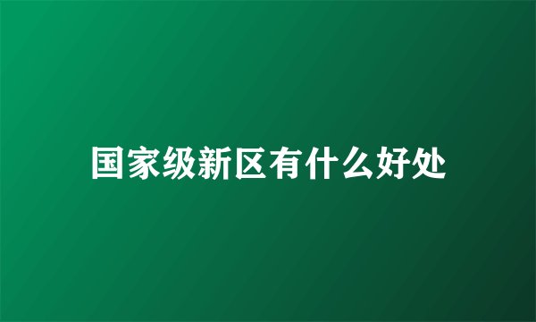国家级新区有什么好处