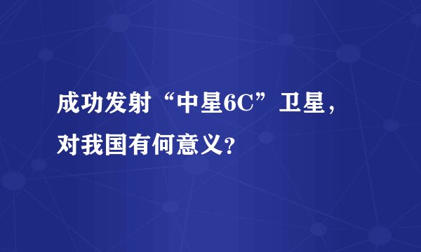 成功发射“中星6C”卫星，对我国有何意义？