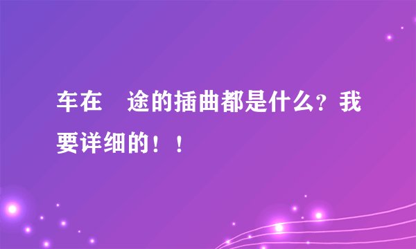 车在囧途的插曲都是什么？我要详细的！！