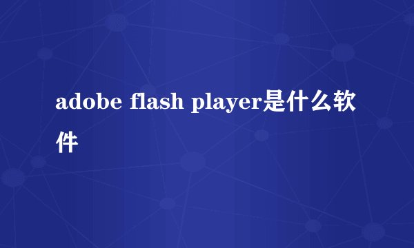 adobe flash player是什么软件