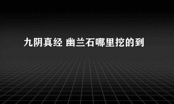 九阴真经 幽兰石哪里挖的到