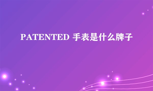 PATENTED 手表是什么牌子