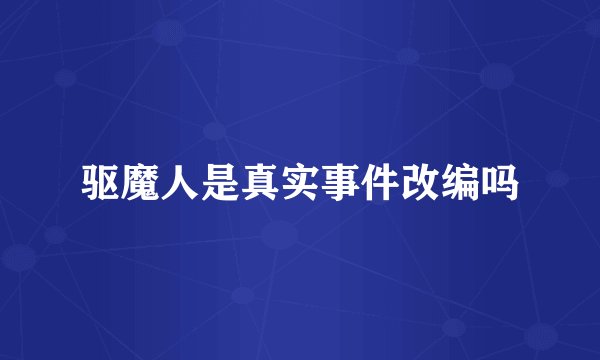 驱魔人是真实事件改编吗