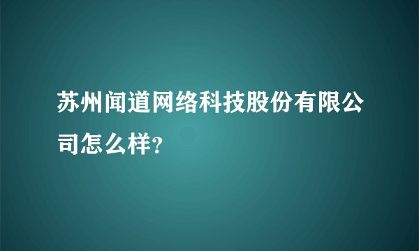 苏州闻道网络科技股份有限公司怎么样？