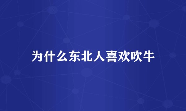 为什么东北人喜欢吹牛