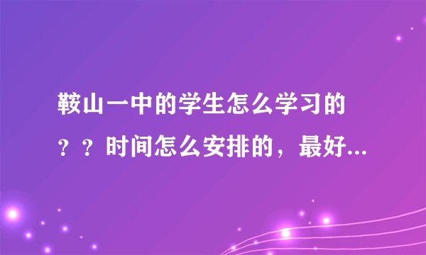 鞍山一中的学生怎么学习的 ？？时间怎么安排的，最好是高2的，1中那么学习累不累啊。写得越详细越好。