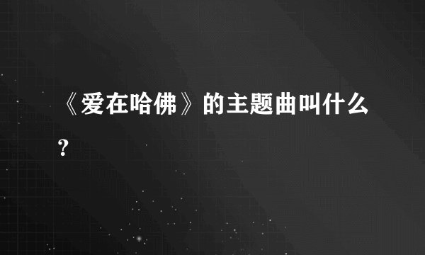 《爱在哈佛》的主题曲叫什么？