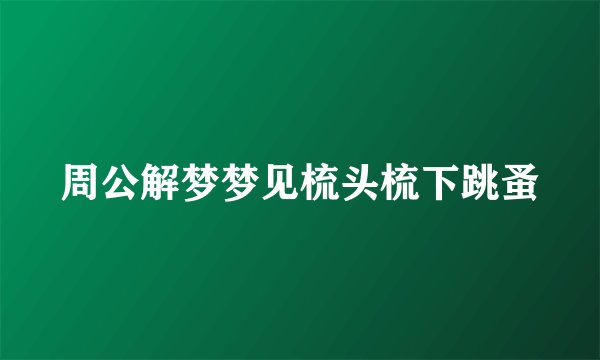 周公解梦梦见梳头梳下跳蚤