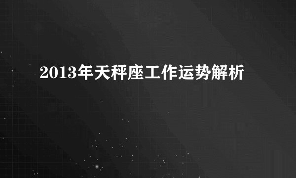 2013年天秤座工作运势解析