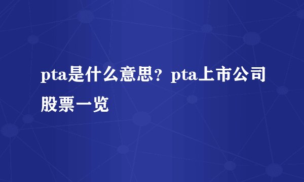 pta是什么意思？pta上市公司股票一览