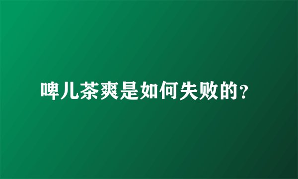 啤儿茶爽是如何失败的？